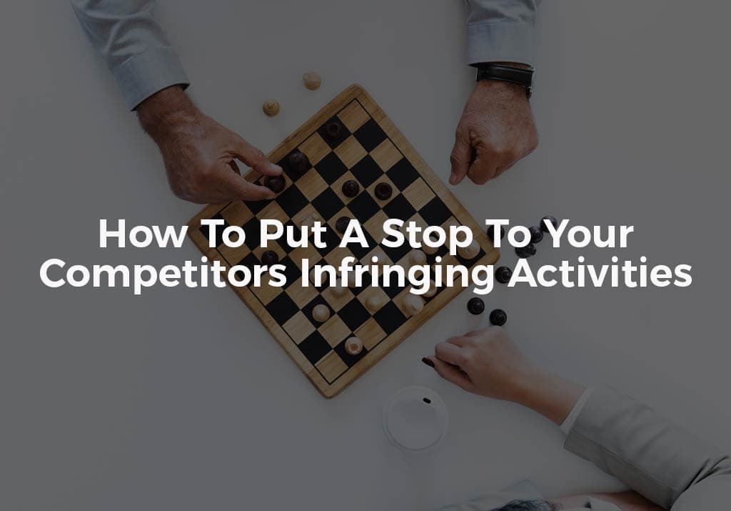 How To Put A Stop To Your Competitors Infringing Activities