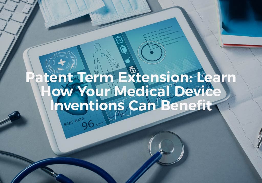 Patent Term Extension: Learn How Your Medical Device Inventions Can Benefit