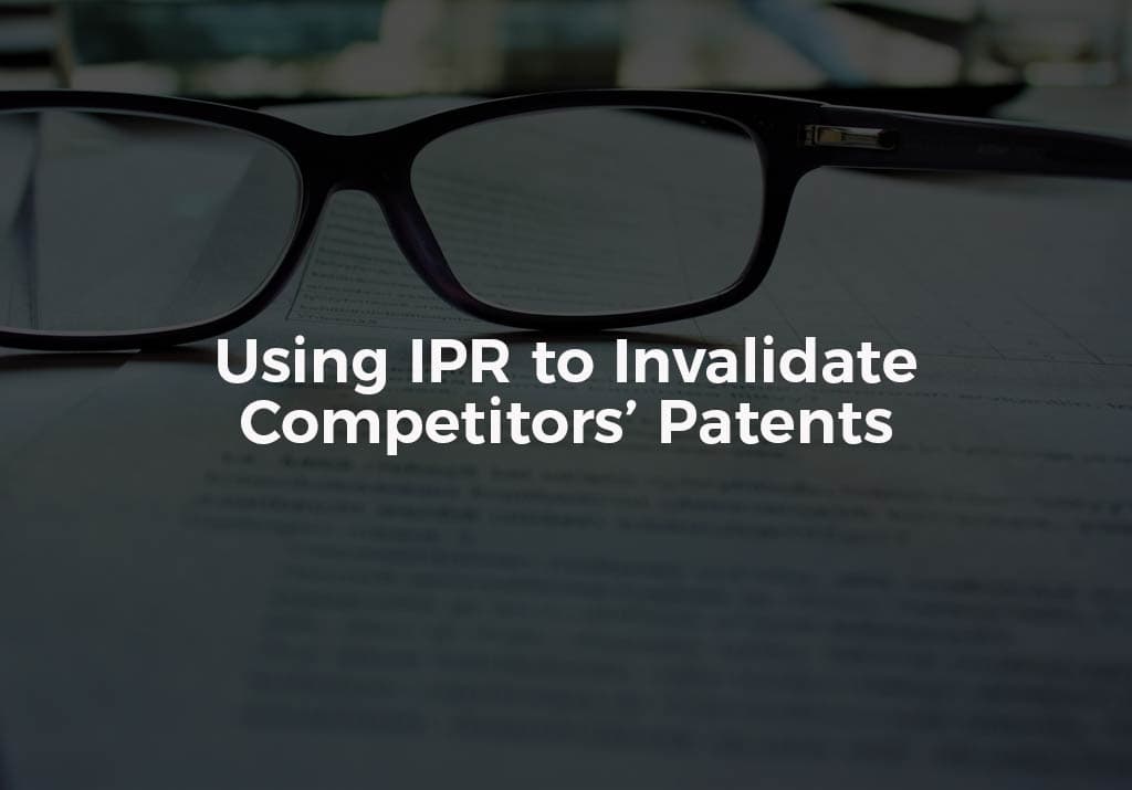 Using IPR to Invalidate Competitors’ Patents