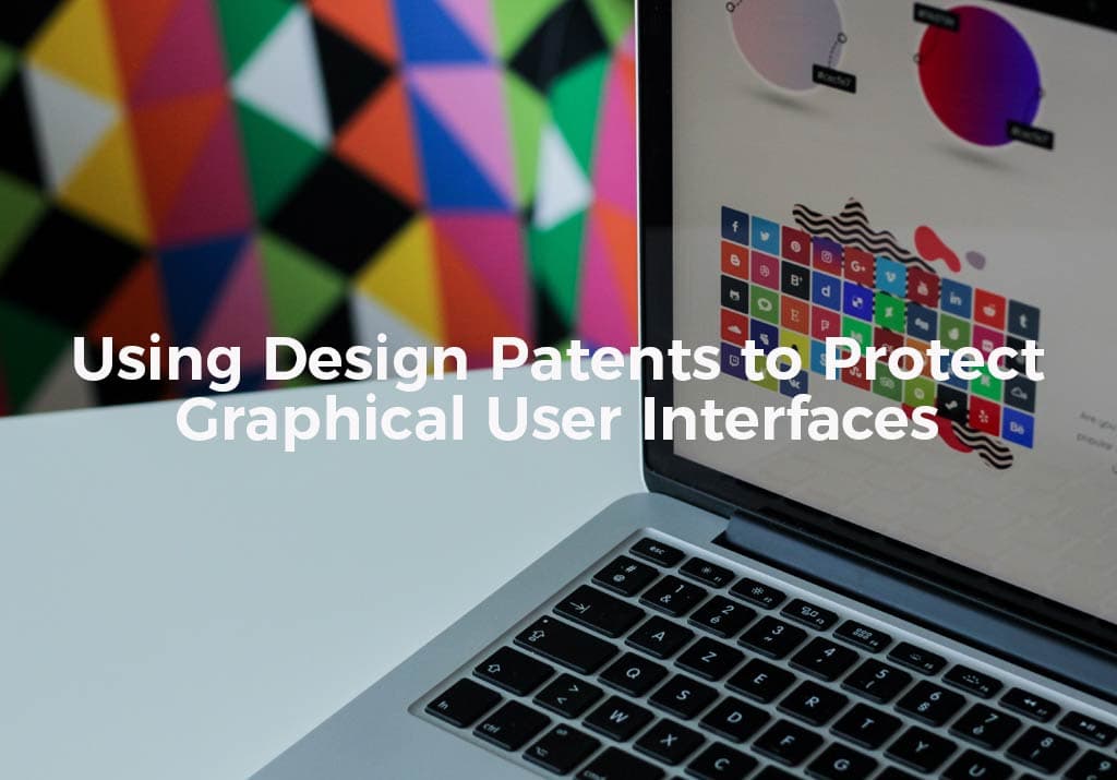 Using Design Patents to Protect Graphical User Interfaces