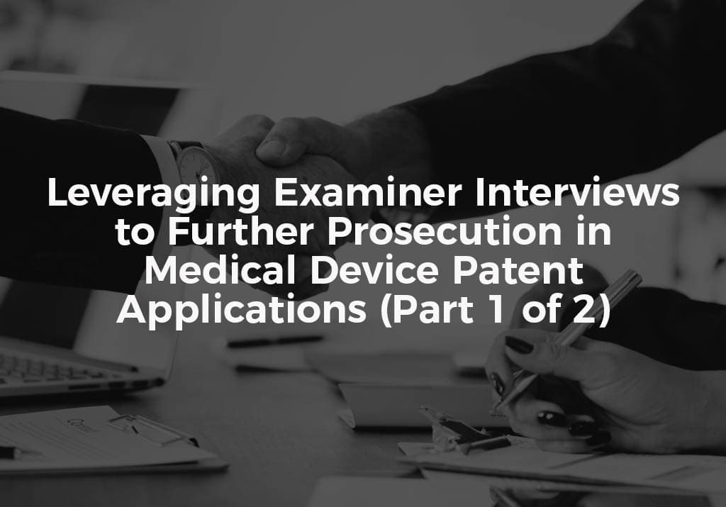 Leveraging Examiner Interviews to Further Prosecution in Medical Device Patent Applications (Part 1 of 2)