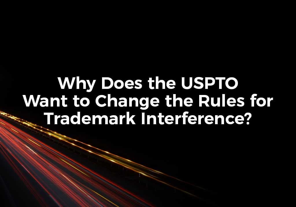 Why Does the USPTO Want to Change the Rules for Trademark Interference?