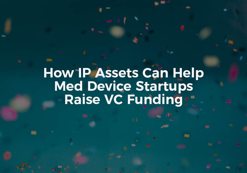 How IP Assets Can Help Med Device Startups Raise VC Funding