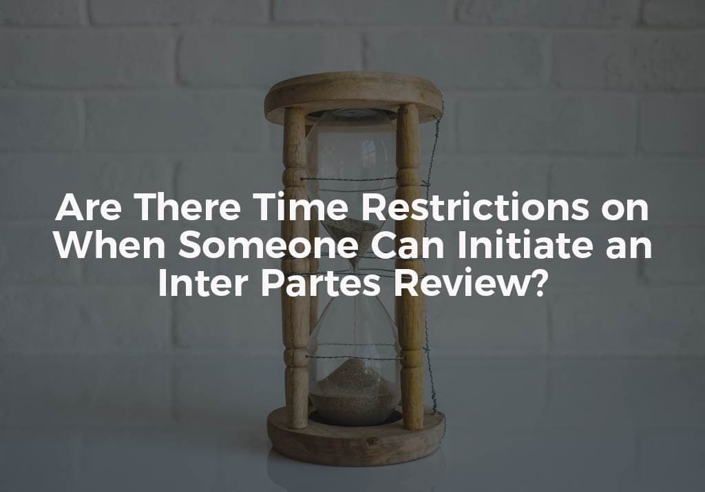Are There Time Restrictions on When Someone Can Initiate an Inter Partes Review?