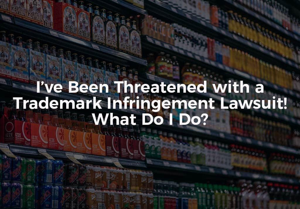 I’ve Been Threatened with a Trademark Infringement Lawsuit! What Do I Do?