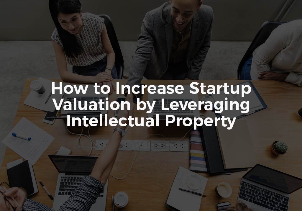 How to Increase Startup Valuation by Leveraging Intellectual Property