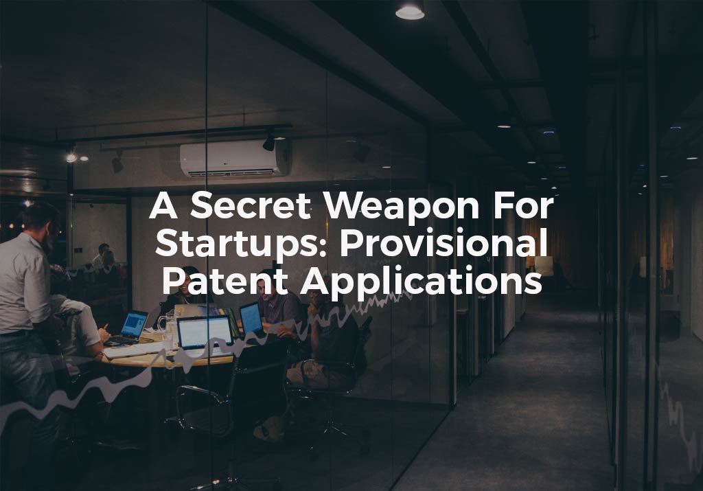 Secret Weapon For Startups: Provisional Patent Applications