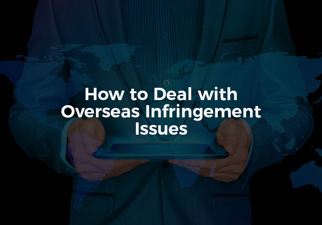 How To Deal With Overseas Infringement Issues