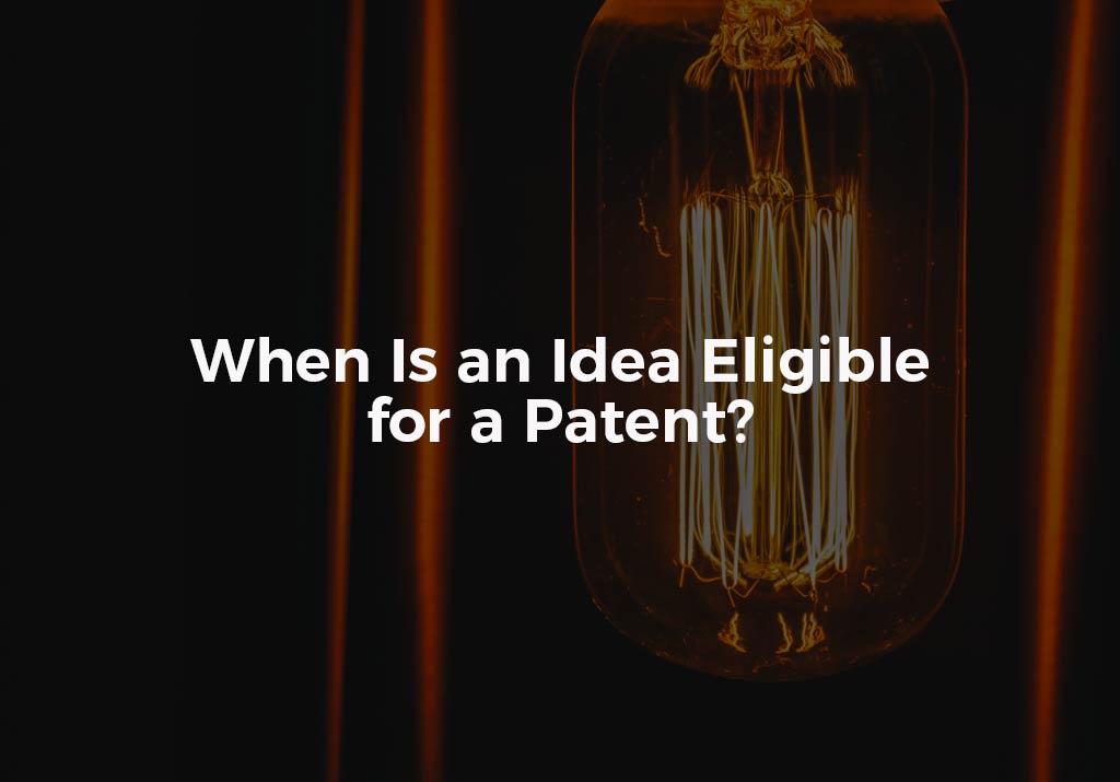 When Is An Idea Eligible For A Patent?