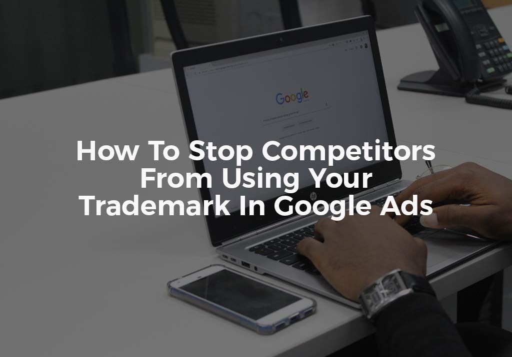 How To Stop Competitors From Using Your Trademark In Google Ads