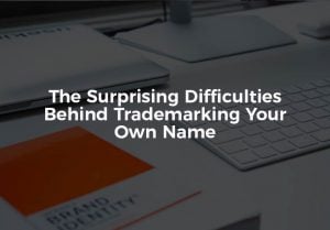 The Surprising Difficulties Behind Trademarking Your Own Name