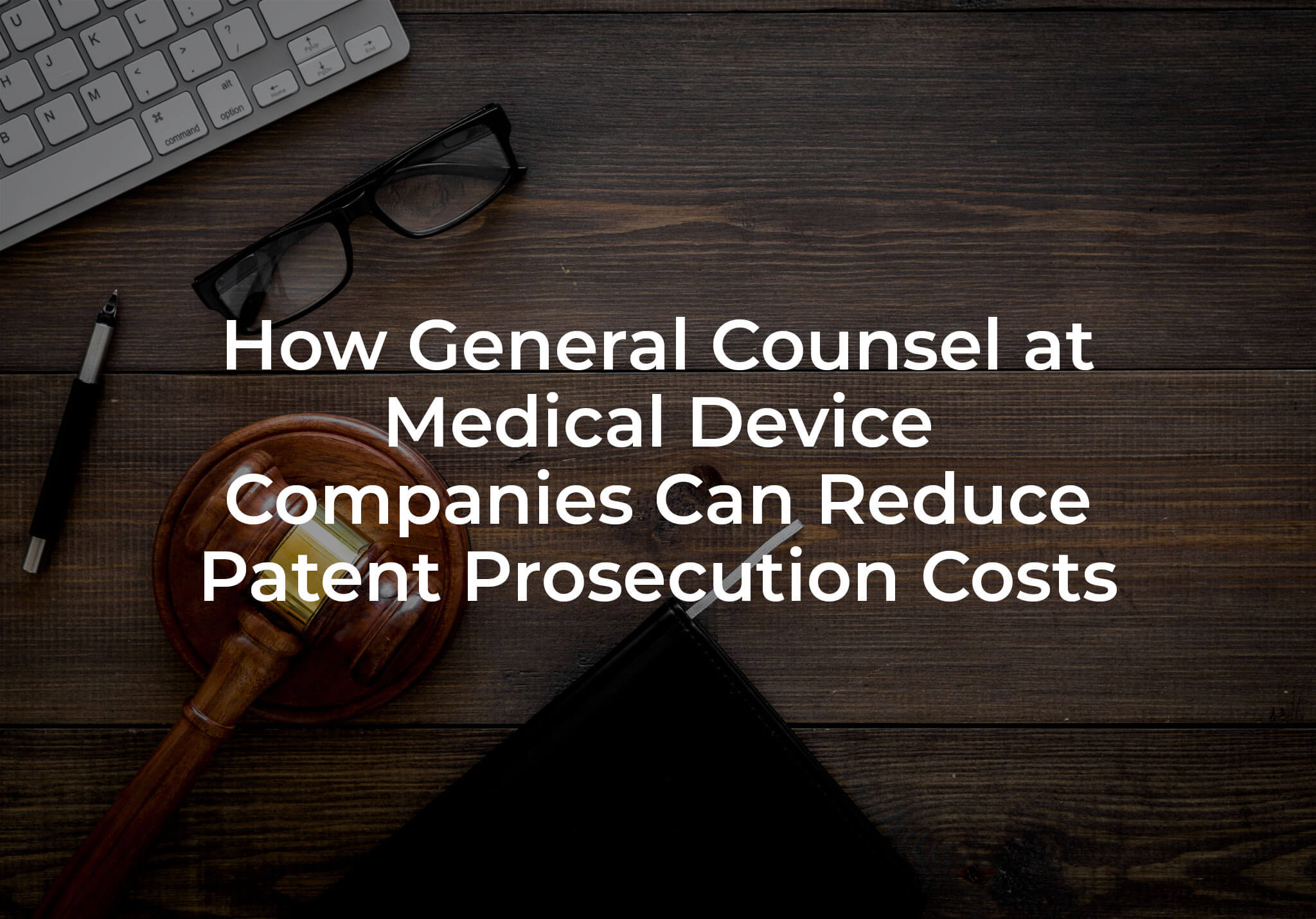 How General Counsel at Medical Device Companies Can Reduce Patent Prosecution Costs