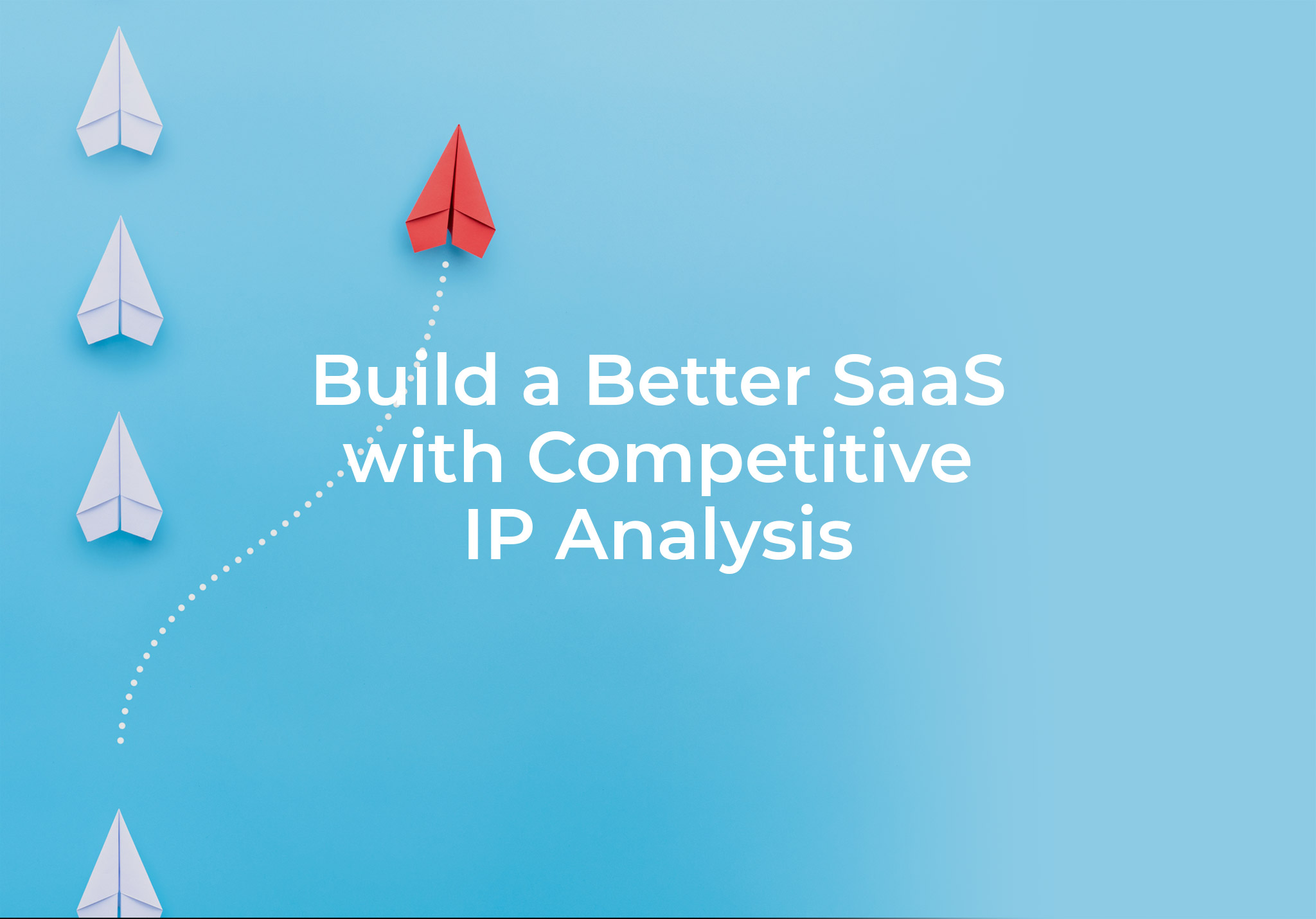Build a Better SaaS with Competitive IP Analysis￼
