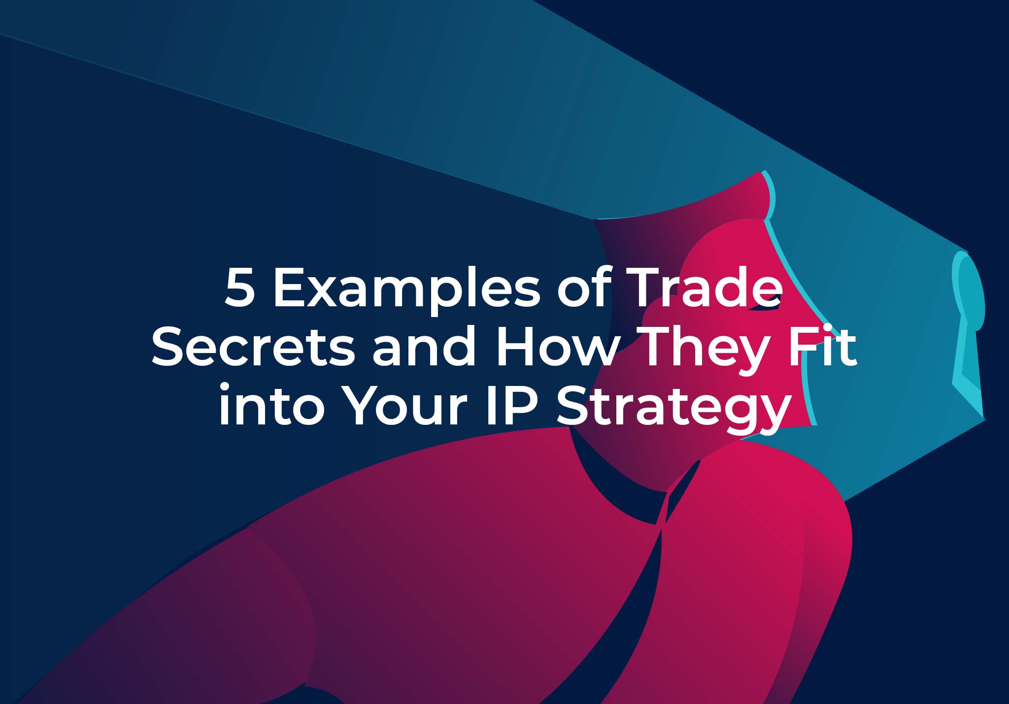 5 Examples of Trade Secrets and How They Fit into Your Intellectual Property Strategy