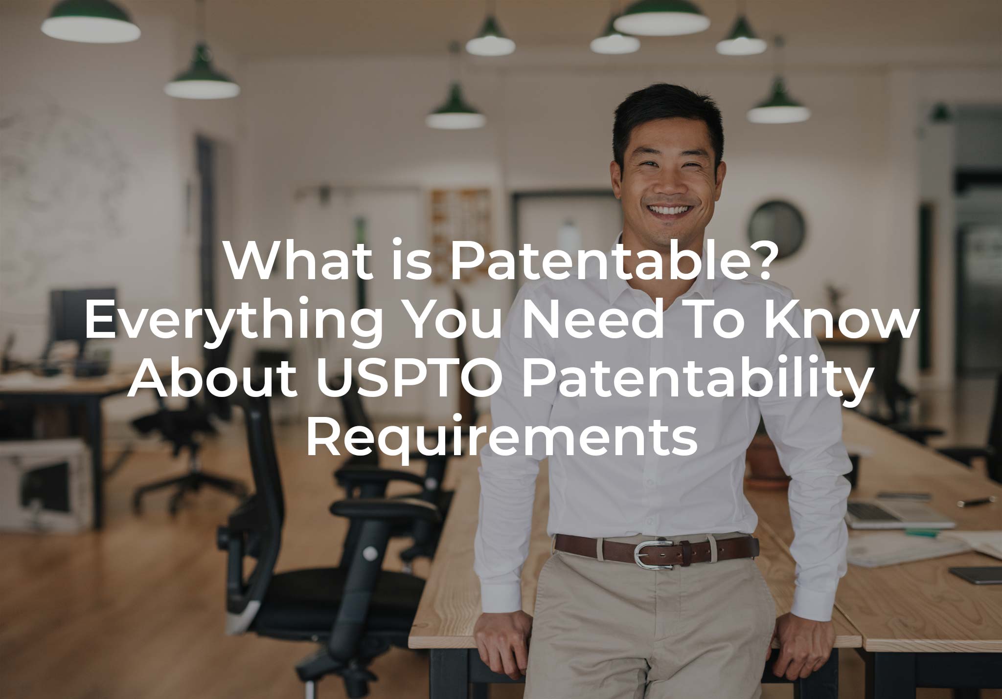 What is Patentable? Everything You Need To Know About USPTO Patentability Requirements